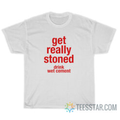 Get Really Stoned Drink Wet Cement T-Shirt