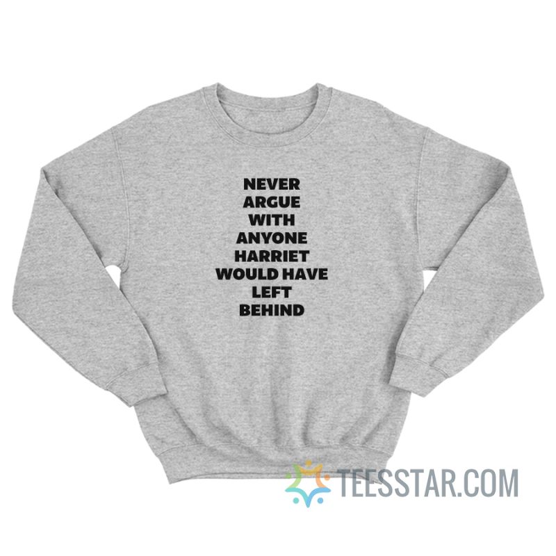 Never Argue With Anyone Harriet Would Have Left Behind Sweatshirt