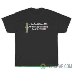You Could Save 30 Or More By Switching Back To Trump T-Shirt