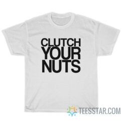 Clutch Your Nuts T-Shirt