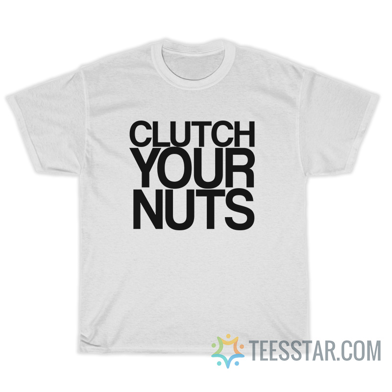 Clutch Your Nuts T-Shirt