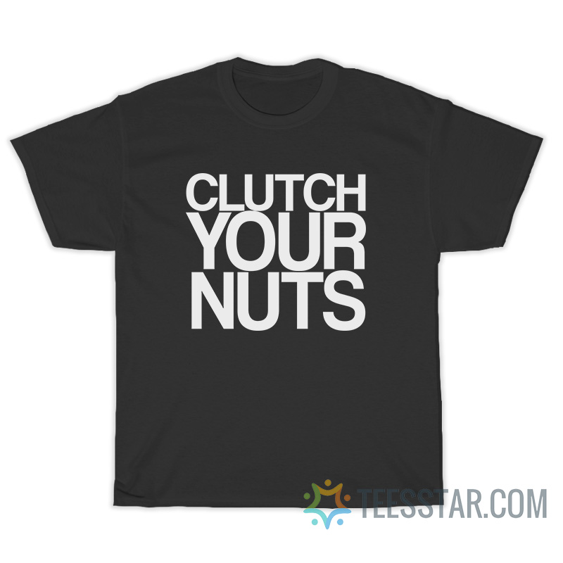 Clutch Your Nuts T-Shirt