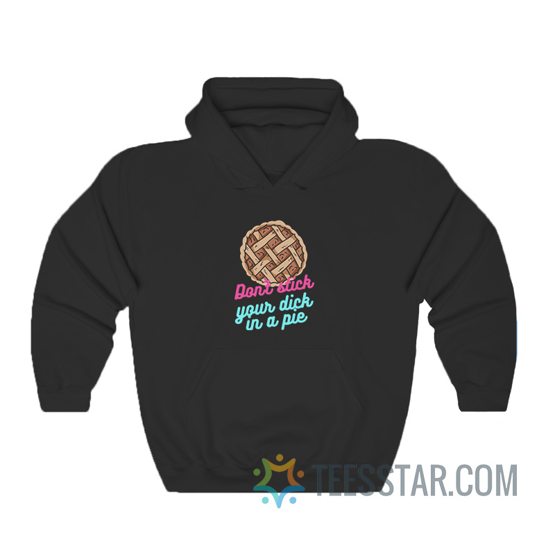 Don’t Stick Your Dick In A Pie Hoodie