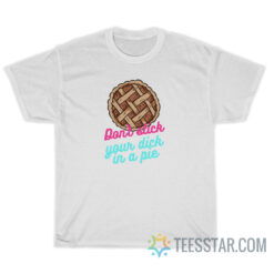 Don't Stick Your Dick In A Pie T-Shirt
