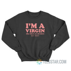 I'm A Virgin But This Is An Old Shirt Key West Sweatshirt