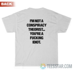 I'm Not A Conspiracy Theorist You're A Fucking Idiot T-Shirt