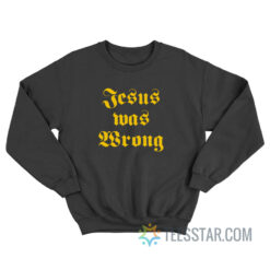 Jesus Was Wrong Little Miss Sunshine Sweatshirt
