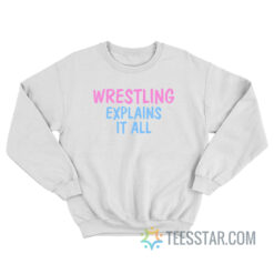 Wrestling Explains It All Sweatshirt