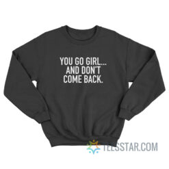 You Go Girl And Don't Come Back Sweatshirt