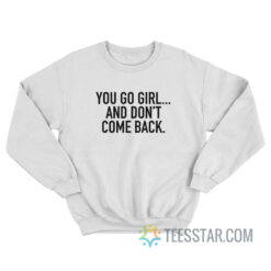 You Go Girl And Don't Come Back Sweatshirt