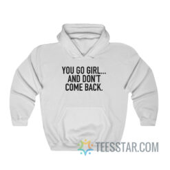 You Go Girl And Don't Come Back Hoodie