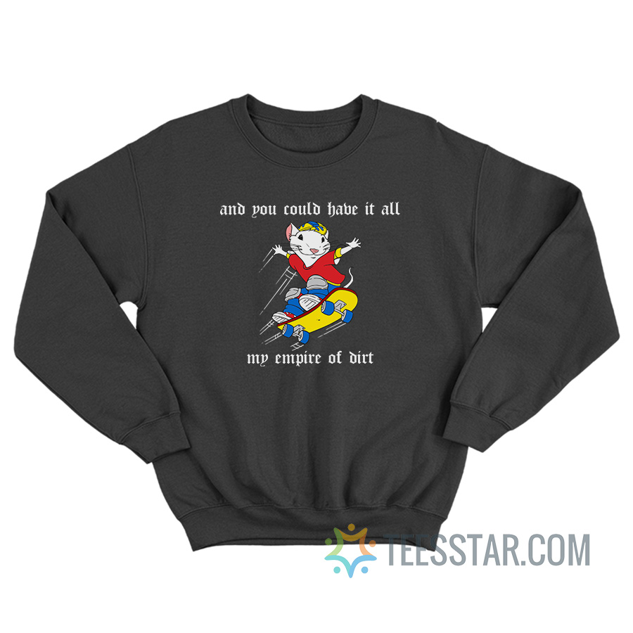 And You Could Have It All My Empire Of Dirt Sweatshirt