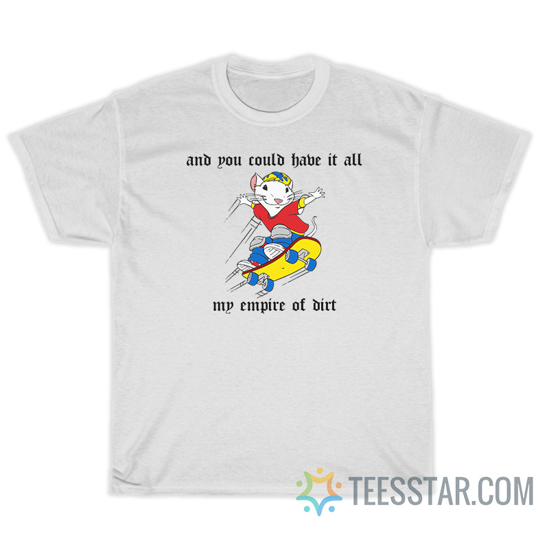 And You Could Have It All My Empire Of Dirt T-Shirt