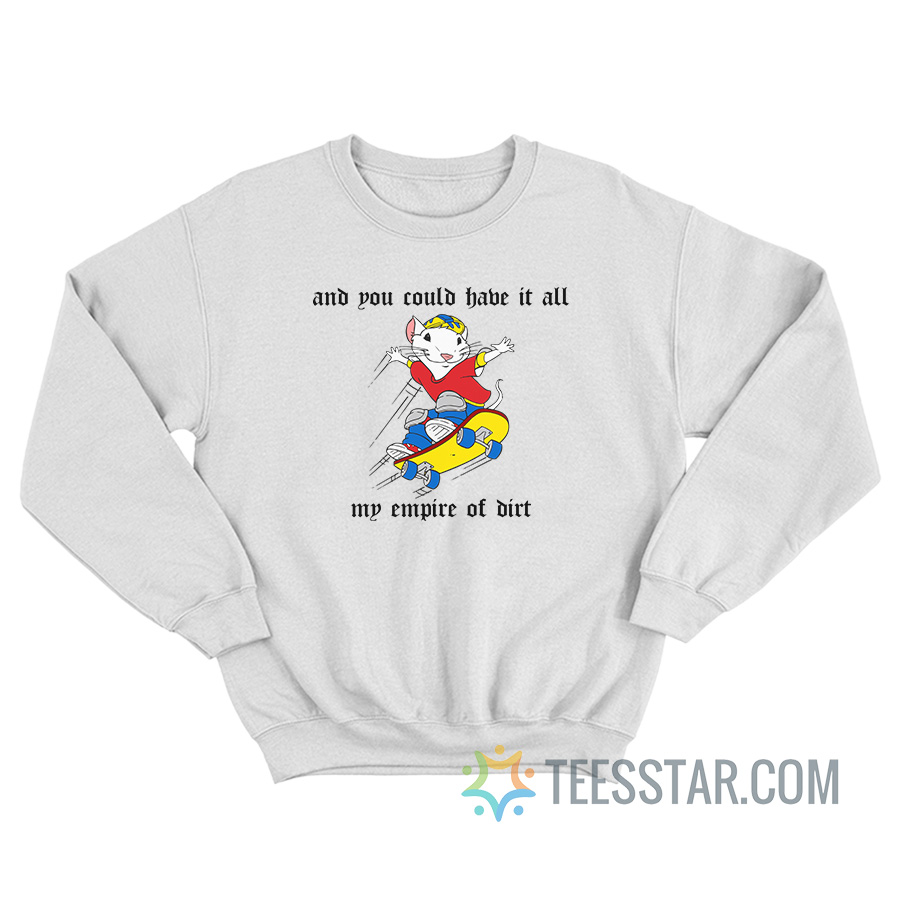 And You Could Have It All My Empire Of Dirt Sweatshirt