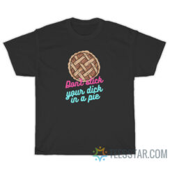 Don't Stick Your Dick In A Pie T-Shirt