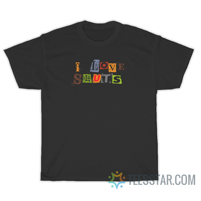 I Love Sluts T-Shirt