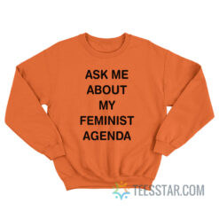 Ask Me About My Feminist Agenda Sweatshirt