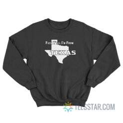 Fuck Y’All I’m From Texas Sweatshirt