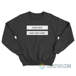 Jesus Said Leave Her Alone Sweatshirt