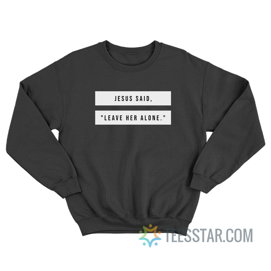 Jesus Said Leave Her Alone Sweatshirt