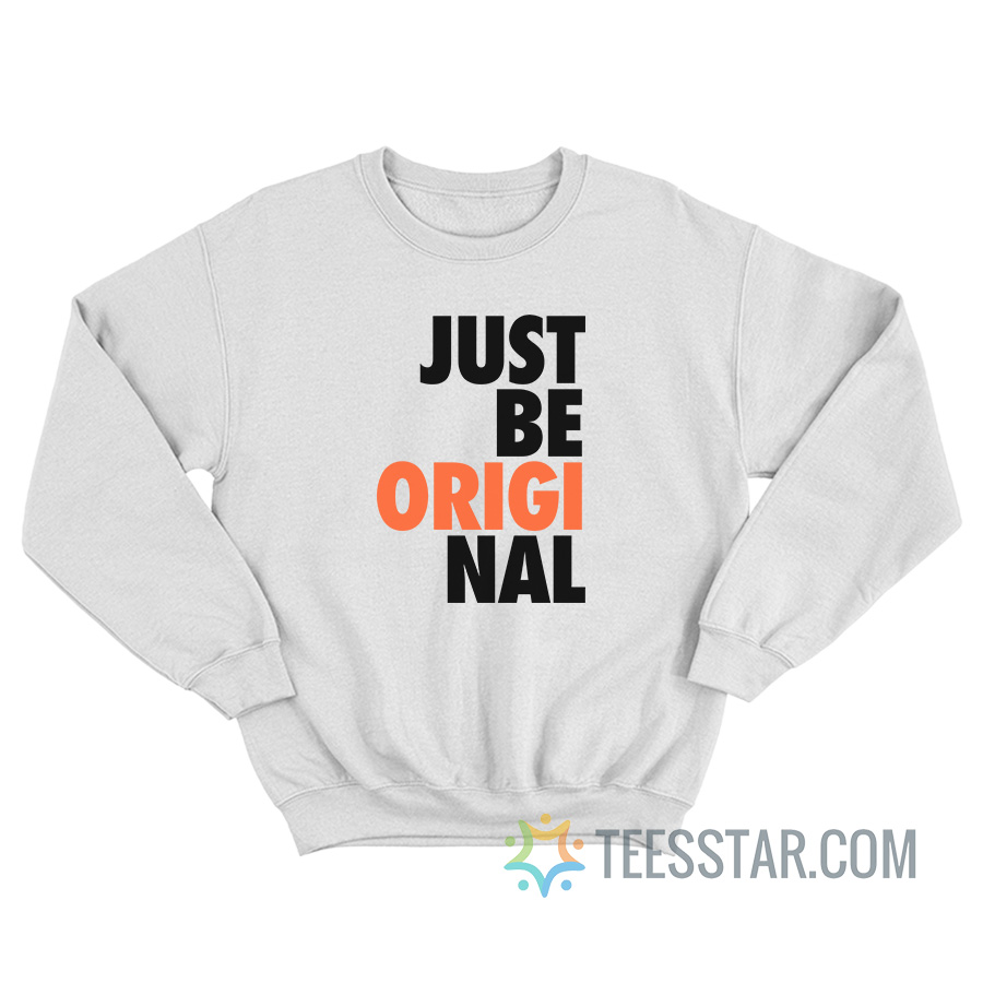 Just Be Original Sweatshirt