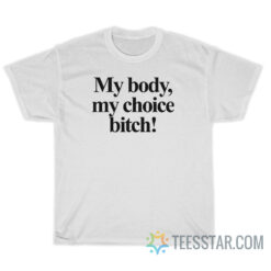 My Body My Choice Bitch T-Shirt