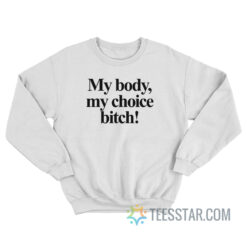 My Body My Choice Bitch Sweatshirt