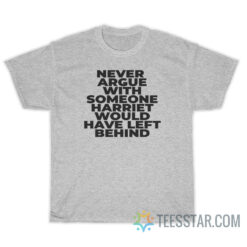 Never Argue With Anyone Harriet Would Have Left Behind T-Shirt