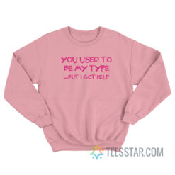 You Use To Be My Type But I Got Help Sweatshirt