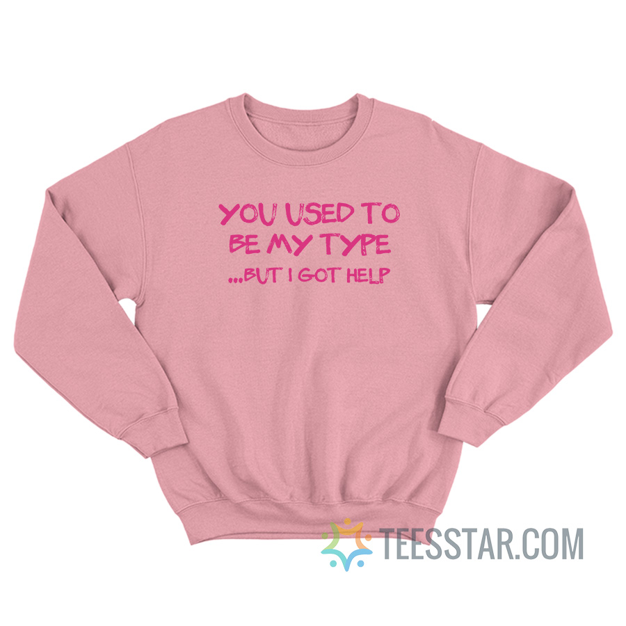 You Use To Be My Type But I Got Help Sweatshirt