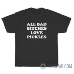 All Bad Bitches Love Pickles T-Shirt