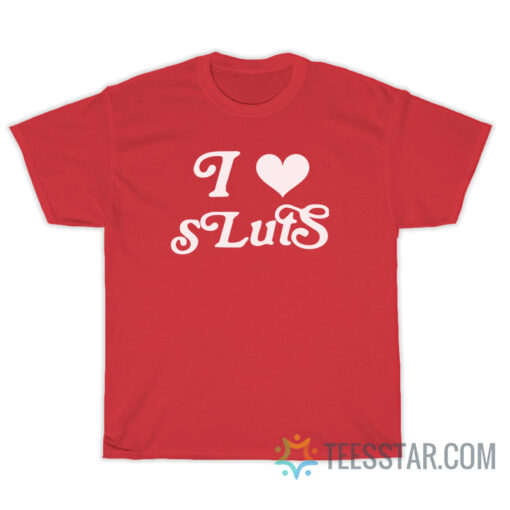 I Love Sluts T-Shirt