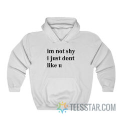 Im Not Shy I Just Dont Like U Hoodie