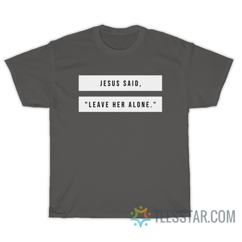 Jesus Said Leave Her Alone T-Shirt