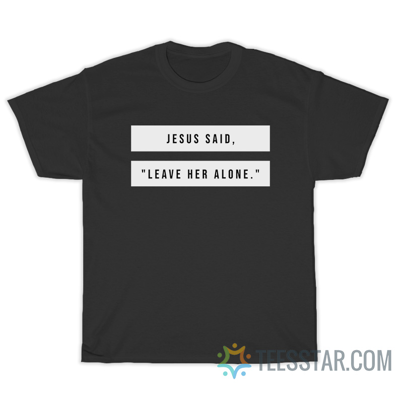 Jesus Said Leave Her Alone T-Shirt