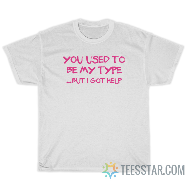 You Use To Be My Type But I Got Help T-Shirt