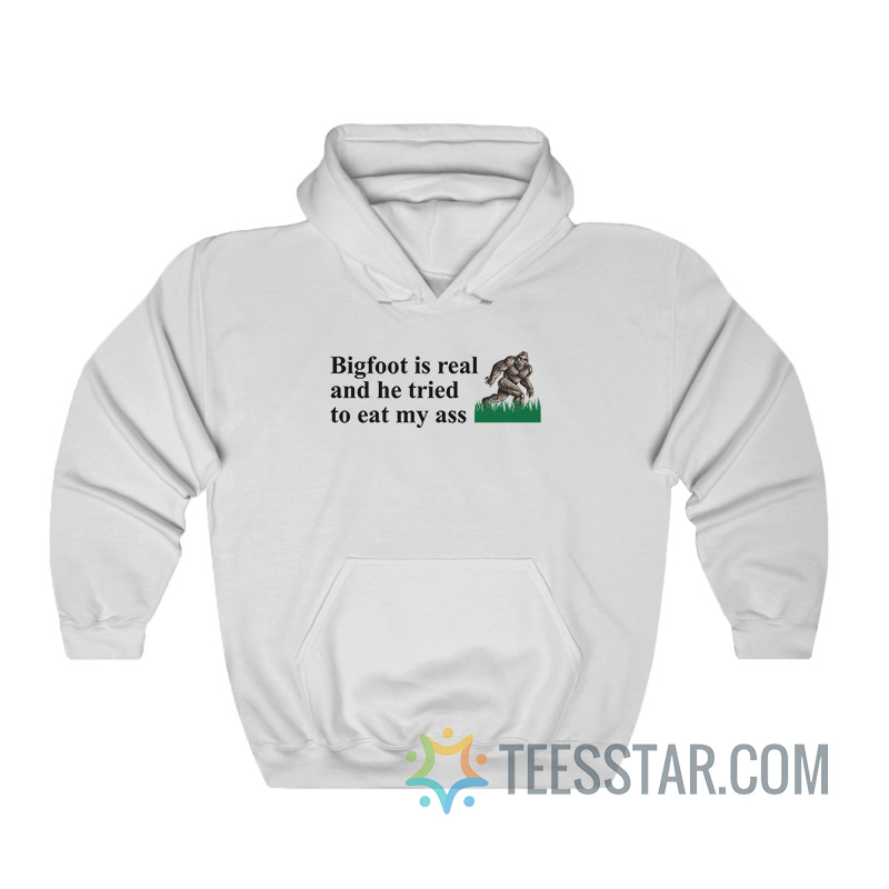 Bigfoot Is Real And He Tried To Eat My Ass Sweatshirt