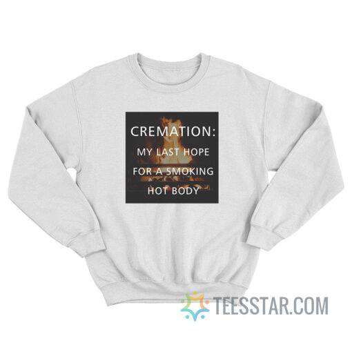 Cremation Is Last Hope For A Smoking Hot Body Sweatshirt