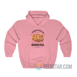 I Brought Back The Mexican Pizza Hoodie
