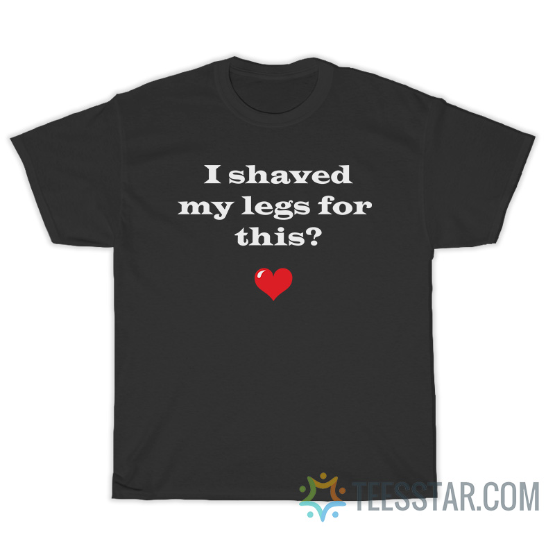 I Shaved My Legs For This T-Shirt