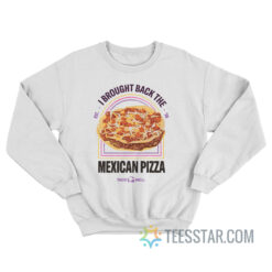 I Brought Back The Mexican Pizza Sweatshirt
