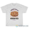 I Brought Back The Mexican Pizza T-Shirt