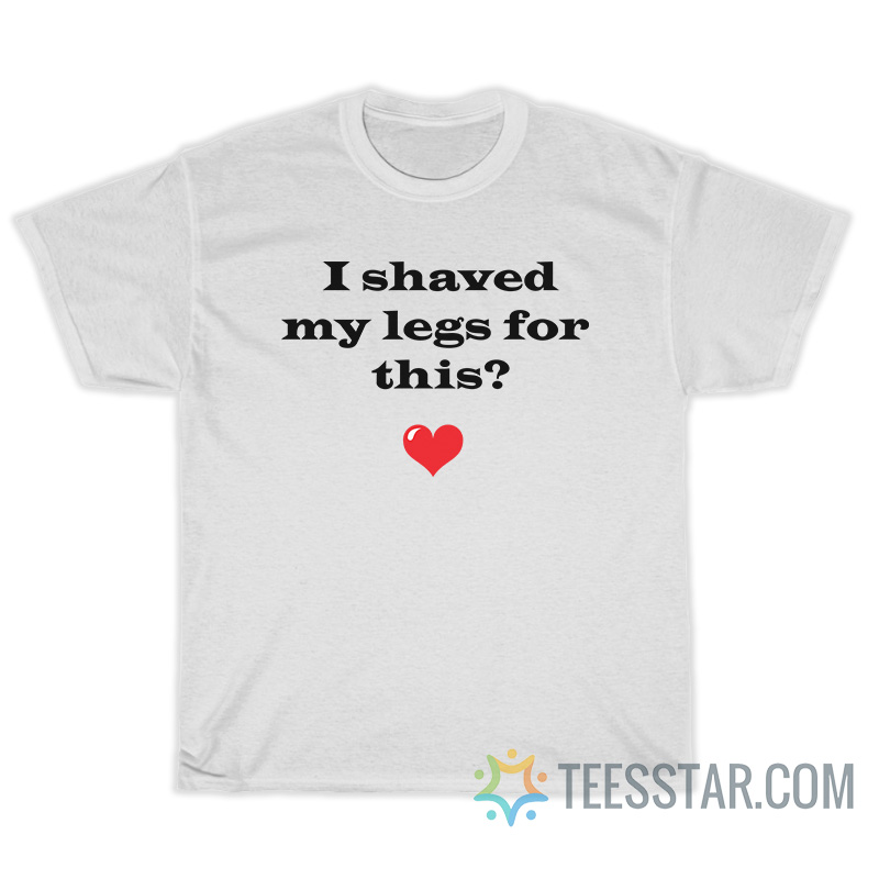 I Shaved My Legs For This T-Shirt