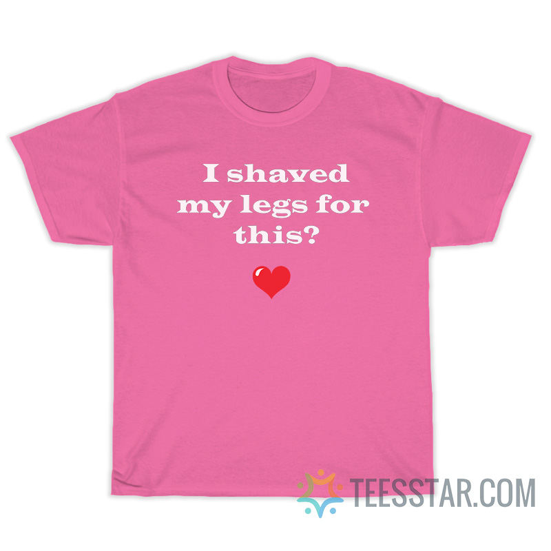 I Shaved My Legs For This T-Shirt