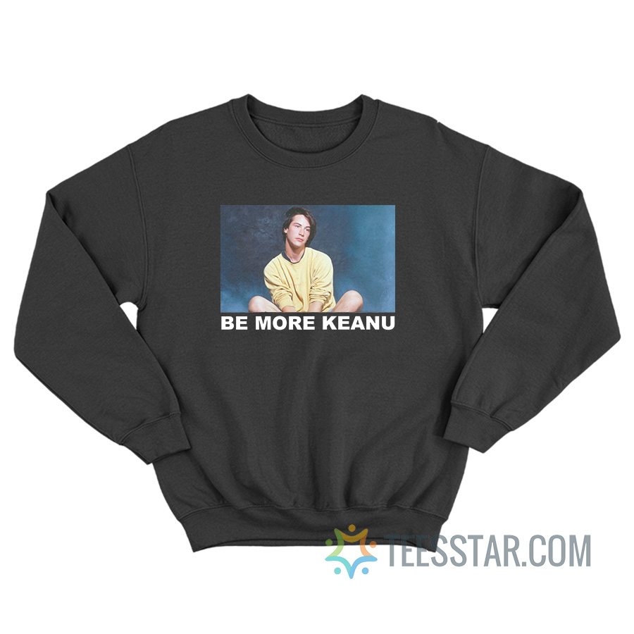 Be More Keanu Sweatshirt