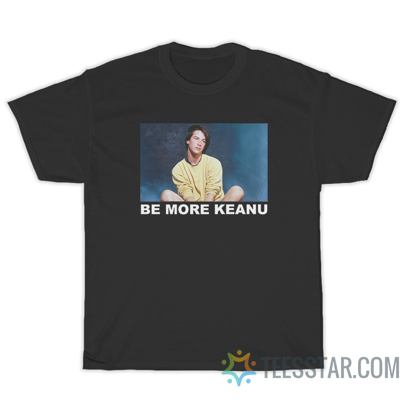 Be More Keanu T-Shirt