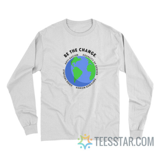 Be The Change Anti-Racism Equality Of Gender Long Sleeve