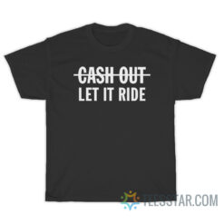 Cash Out Let It Ride T-Shirt