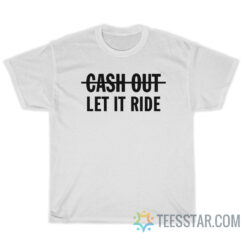 Cash Out Let It Ride T-Shirt