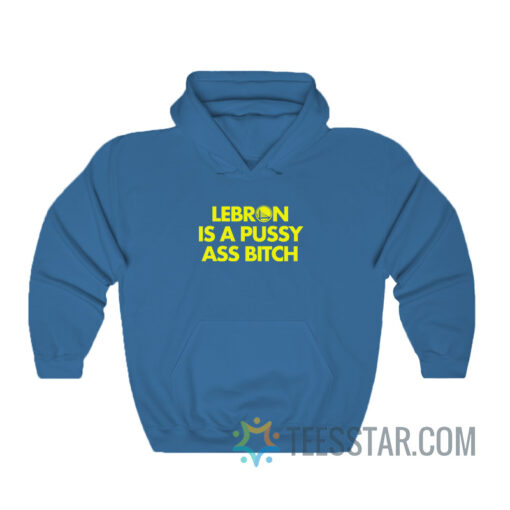 Lebron Is A Pussy Ass Bitch Hoodie